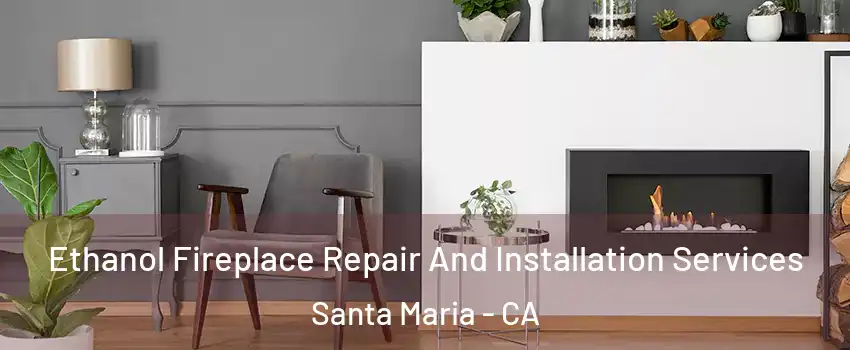  Ethanol Fireplace Repair And Installation Services Santa Maria - CA
