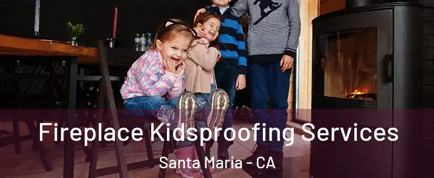  Fireplace Kidsproofing Services Santa Maria - CA
