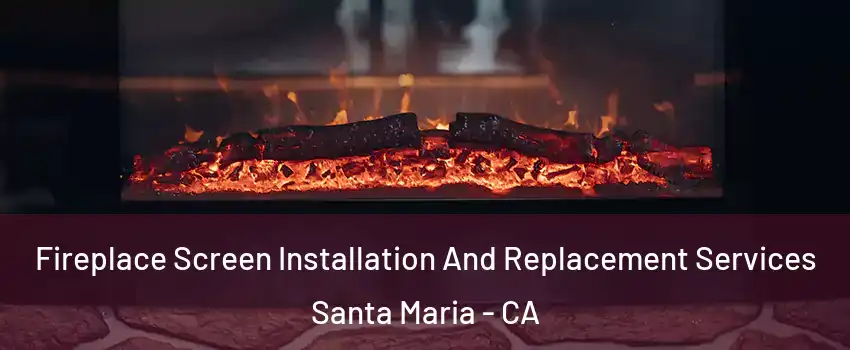  Fireplace Screen Installation And Replacement Services Santa Maria - CA