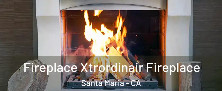  Fireplace Xtrordinair Fireplace Santa Maria - CA