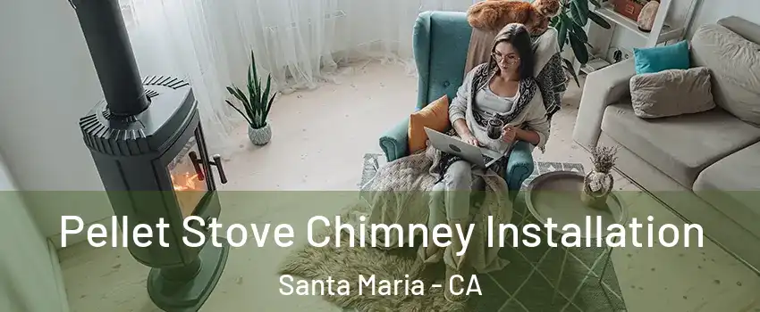  Pellet Stove Chimney Installation Santa Maria - CA