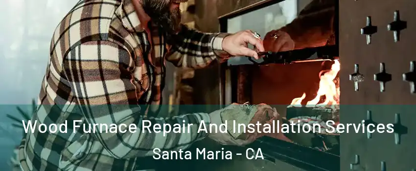  Wood Furnace Repair And Installation Services Santa Maria - CA